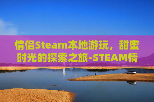 情侣Steam本地游玩，甜蜜时光的探索之旅-STEAM情侣游戏