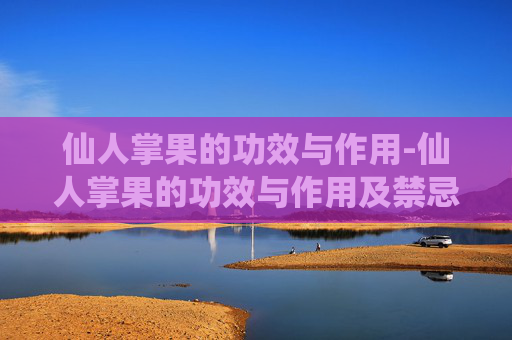 仙人掌果的功效与作用-仙人掌果的功效与作用及禁忌