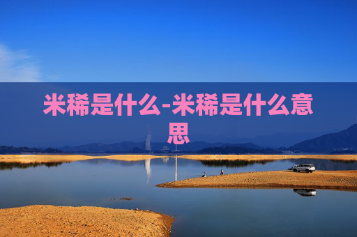 米稀是什么-米稀是什么意思