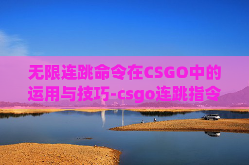 无限连跳命令在CSGO中的运用与技巧-csgo连跳指令