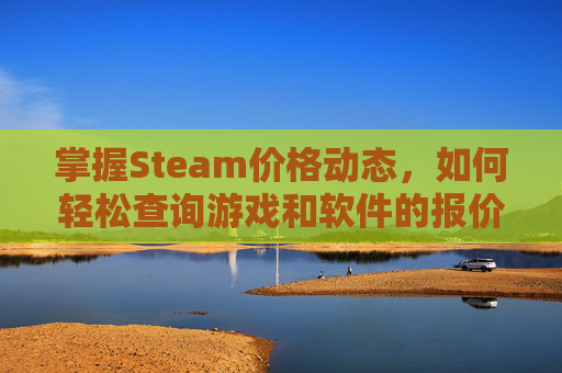 掌握Steam价格动态，如何轻松查询游戏和软件的报价-Steam价格一览表
