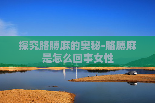 探究胳膊麻的奥秘-胳膊麻是怎么回事女性