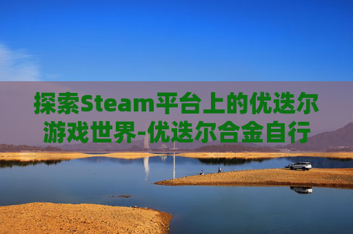 探索Steam平台上的优迭尔游戏世界-优迭尔合金自行车模型