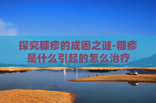 探究糠疹的成因之谜-糠疹是什么引起的怎么治疗