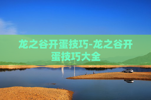 龙之谷开蛋技巧-龙之谷开蛋技巧大全