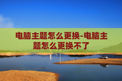 电脑主题怎么更换-电脑主题怎么更换不了
