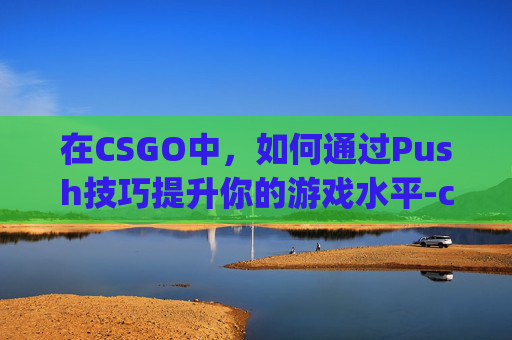 在CSGO中，如何通过Push技巧提升你的游戏水平-csgo那个音乐是什么