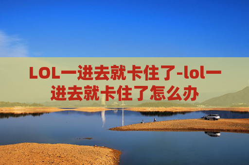 LOL一进去就卡住了-lol一进去就卡住了怎么办