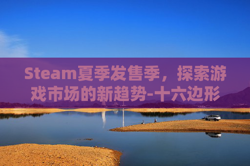 Steam夏季发售季，探索游戏市场的新趋势-十六边形的外角和是多少