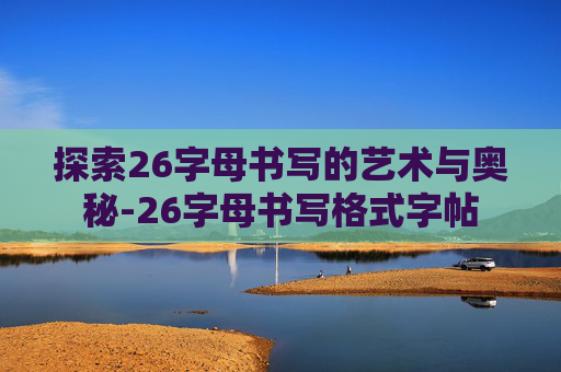 探索26字母书写的艺术与奥秘-26字母书写格式字帖