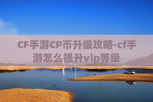 CF手游CP币升级攻略-cf手游怎么提升vip等级