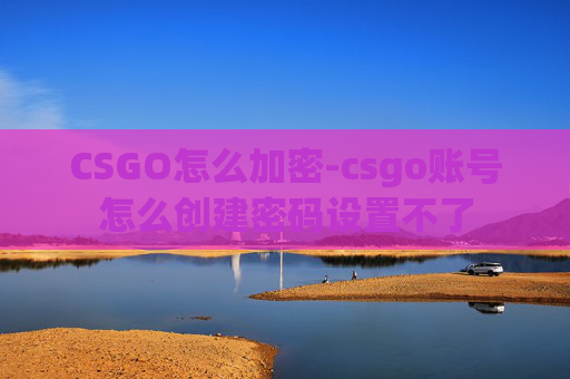 CSGO怎么加密-csgo账号怎么创建密码设置不了