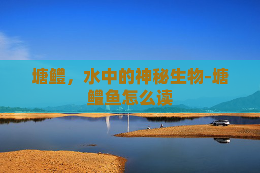塘鳢，水中的神秘生物-塘鳢鱼怎么读