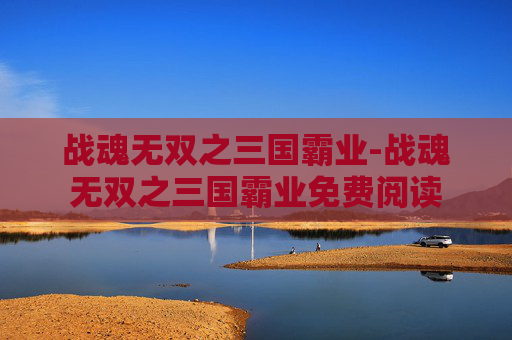 战魂无双之三国霸业-战魂无双之三国霸业免费阅读