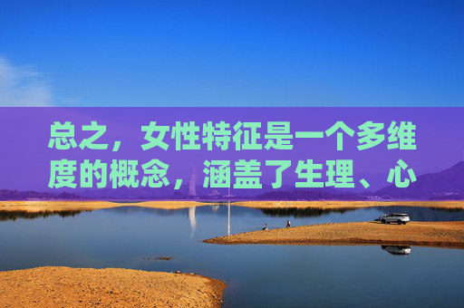 总之，女性特征是一个多维度的概念，涵盖了生理、心理和社会等多个层面。通过对女性特征的深入探讨，我们可以更好地理解性别多样性的复杂性，并努力推动性别平等和社会进步。-女性特征图解