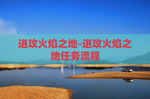 进攻火焰之地-进攻火焰之地任务流程