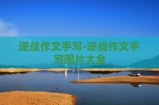 逆战作文手写-逆战作文手写图片大全