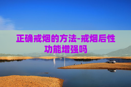 正确戒烟的方法-戒烟后性功能增强吗