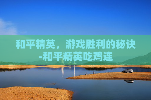 和平精英，游戏胜利的秘诀-和平精英吃鸡连