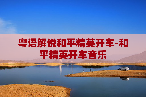 粤语解说和平精英开车-和平精英开车音乐
