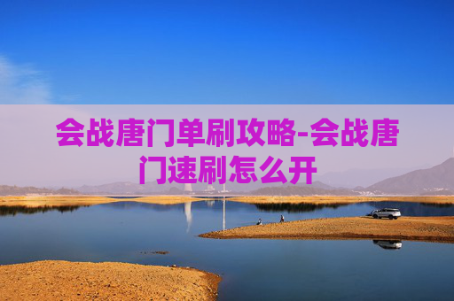 会战唐门单刷攻略-会战唐门速刷怎么开