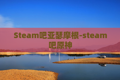 Steam吧亚瑟摩根-steam吧原神