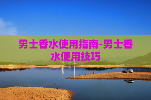 男士香水使用指南-男士香水使用技巧