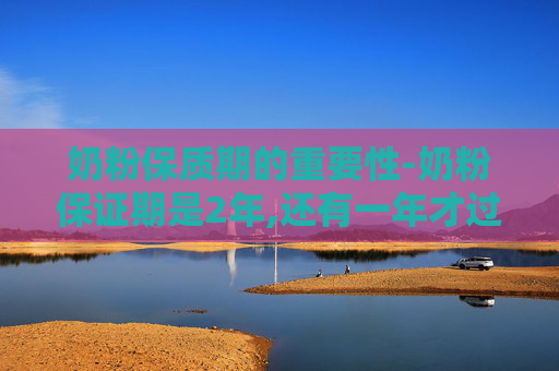奶粉保质期的重要性-奶粉保证期是2年,还有一年才过期,小孩喝了有影响吗