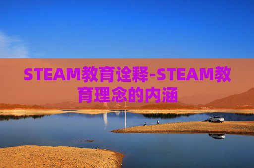 STEAM教育诠释-STEAM教育理念的内涵