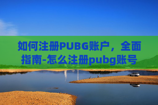 如何注册PUBG账户，全面指南-怎么注册pubg账号