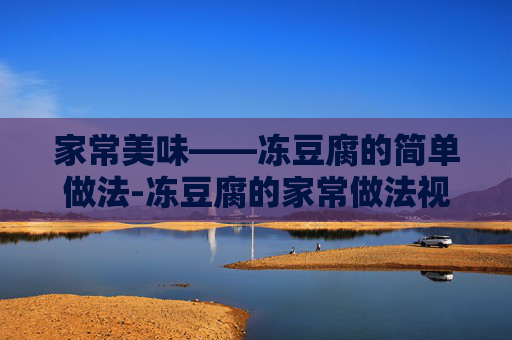 家常美味——冻豆腐的简单做法-冻豆腐的家常做法视频