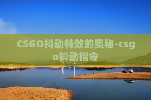 CSGO抖动特效的奥秘-csgo抖动指令