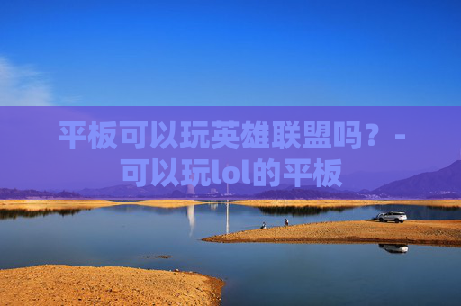 平板可以玩英雄联盟吗？-可以玩lol的平板