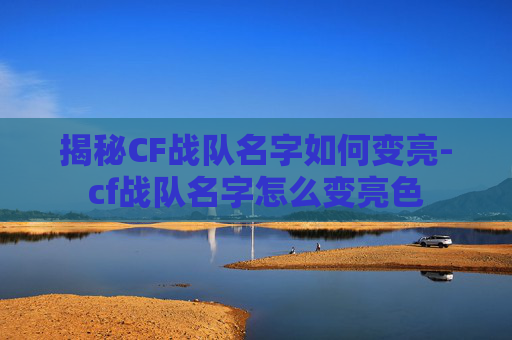 揭秘CF战队名字如何变亮-cf战队名字怎么变亮色