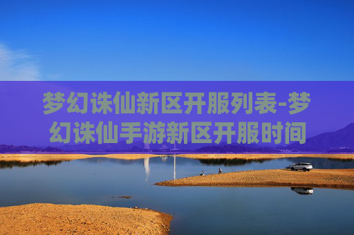 梦幻诛仙新区开服列表-梦幻诛仙手游新区开服时间