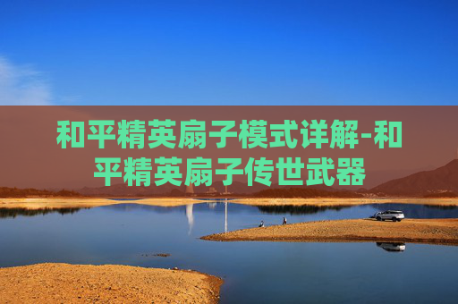 和平精英扇子模式详解-和平精英扇子传世武器