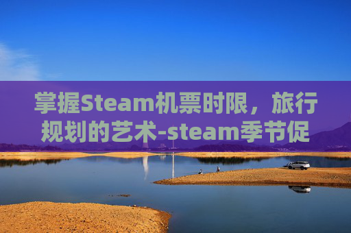 掌握Steam机票时限，旅行规划的艺术-steam季节促销日期