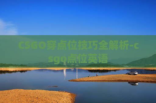 CSGO穿点位技巧全解析-csgo点位英语
