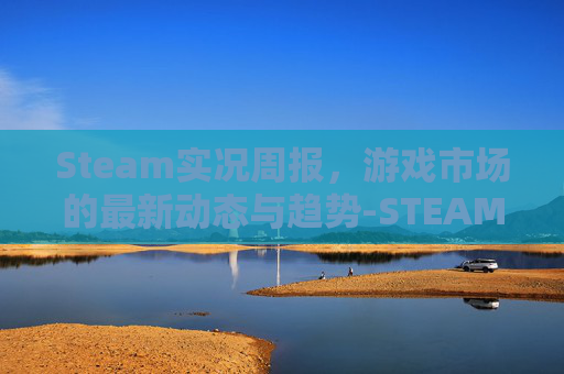 Steam实况周报，游戏市场的最新动态与趋势-STEAM实况足球2026多少钱