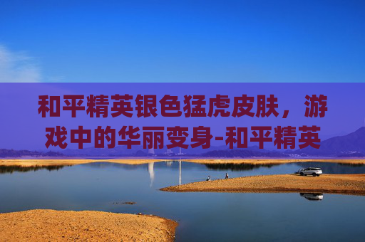 和平精英银色猛虎皮肤，游戏中的华丽变身-和平精英银色logo