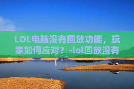 LOL电脑没有回放功能，玩家如何应对？-lol回放没有声音