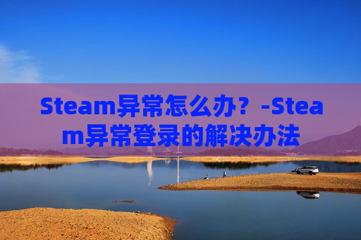 Steam异常怎么办？-Steam异常登录的解决办法