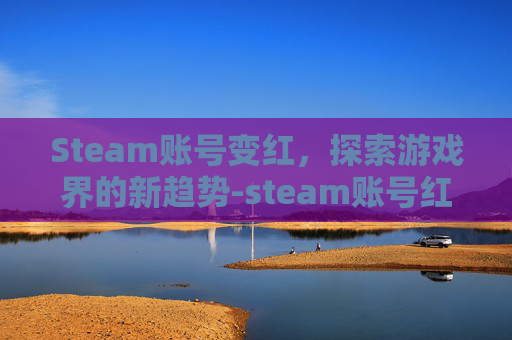 Steam账号变红，探索游戏界的新趋势-steam账号红信就废了吗