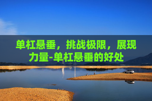 单杠悬垂，挑战极限，展现力量-单杠悬垂的好处
