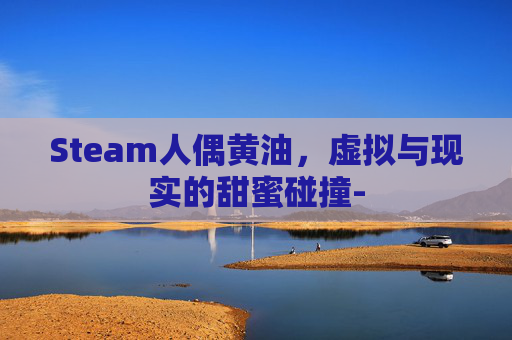 Steam人偶黄油，虚拟与现实的甜蜜碰撞-