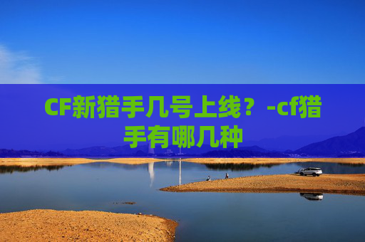 CF新猎手几号上线？-cf猎手有哪几种