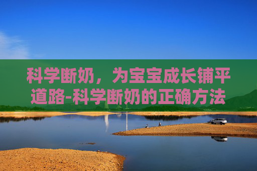 科学断奶，为宝宝成长铺平道路-科学断奶的正确方法