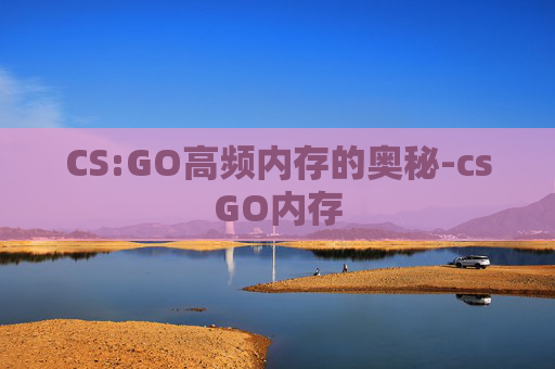CS:GO高频内存的奥秘-csGO内存