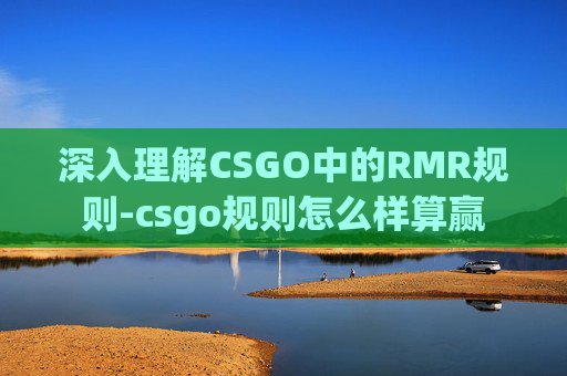 深入理解CSGO中的RMR规则-csgo规则怎么样算赢