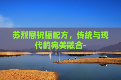 苏烈恩祝福配方，传统与现代的完美融合-